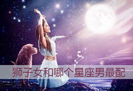 狮子女嫁了哪个星座男 狮子女嫁了哪个星座男好