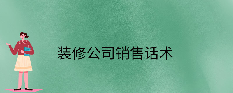 装修公司电话销售话术 装修公司电话销售话术开场白最新