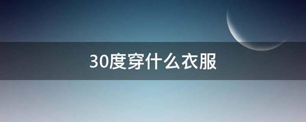 21到30度穿什么衣服 早上20度中午30度穿什么衣服