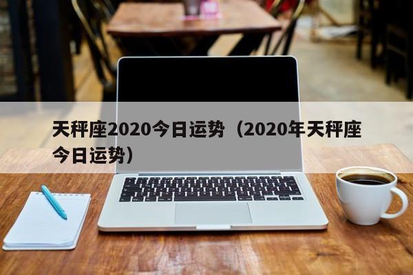 天秤座2020今日运势（2020年天秤座今日运势）