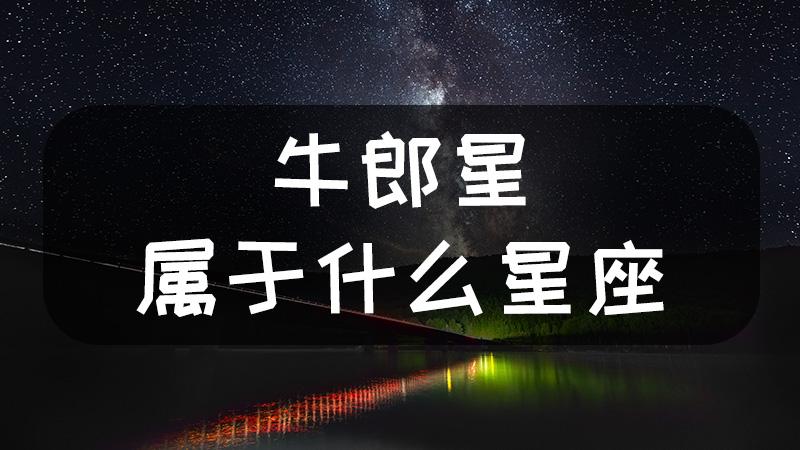 牛郎什么星座(牛郎属于什么星座?)