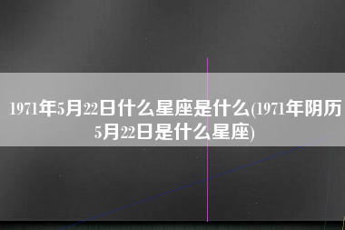 阴历5月21是什么星座(农历5月21是什么星座呀)