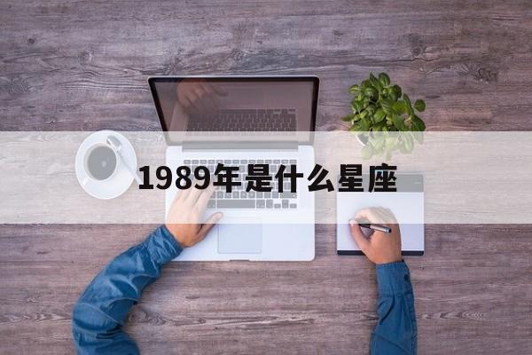 1989年是什么星座(1988年的十二月是什么星座)