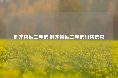 卧龙晓城二手房 卧龙晓城二手房出售信息